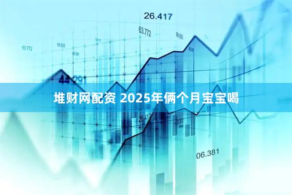 堆财网配资 2025年俩个月宝宝喝