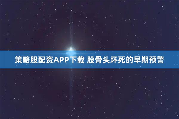 策略股配资APP下载 股骨头坏死的早期预警