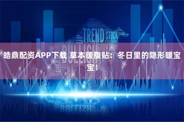 皓鼎配资APP下载 草本暖腹贴：冬日里的隐形暖宝宝！