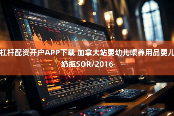 杠杆配资开户APP下载 加拿大站婴幼儿喂养用品婴儿奶瓶SOR/2016