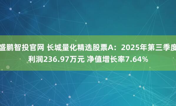 盛鹏智投官网 长城量化精选股票A：2025年第三季度利润236.97万元 净值增长率7.64%