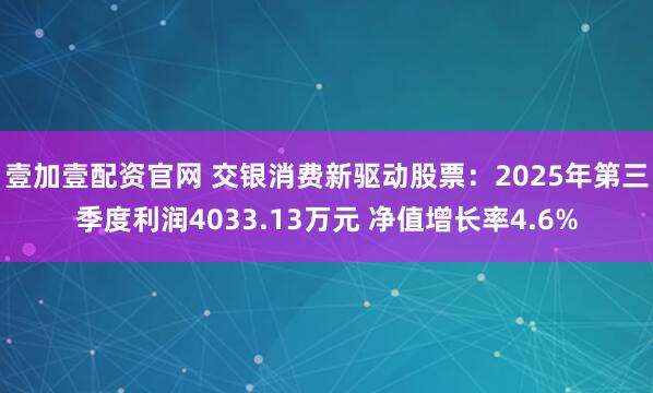 壹加壹配资官网 交银消费新驱动股票：2025年第三季度利润4033.13万元 净值增长率4.6%