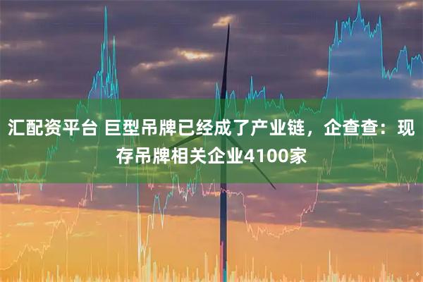 汇配资平台 巨型吊牌已经成了产业链，企查查：现存吊牌相关企业4100家