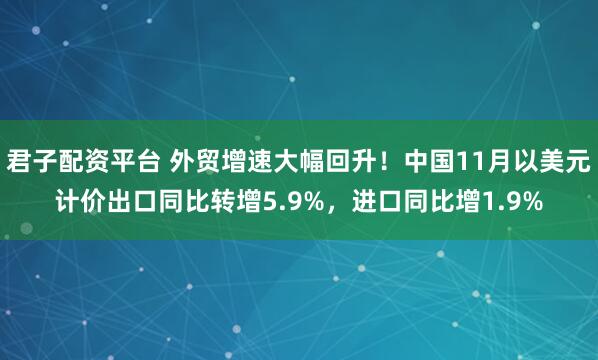 君子配资平台 外贸增速大幅回升!中国11月以美元计价出口同比转增5.9%,进口同比增1.9%