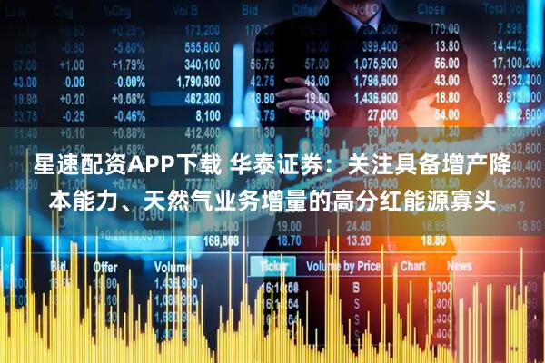 星速配资APP下载 华泰证券：关注具备增产降本能力、天然气业务增量的高分红能源寡头