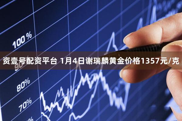 资壹号配资平台 1月4日谢瑞麟黄金价格1357元/克