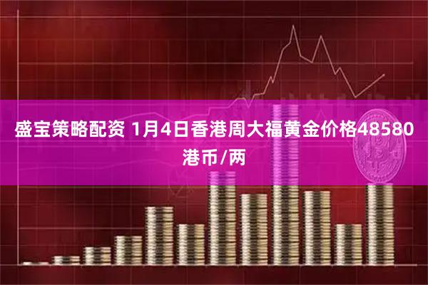 盛宝策略配资 1月4日香港周大福黄金价格48580港币/两