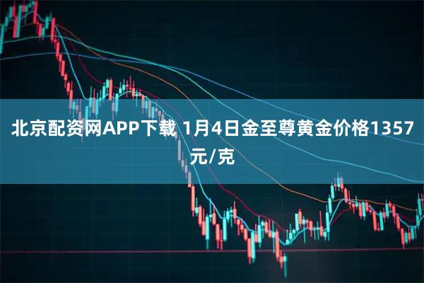 北京配资网APP下载 1月4日金至尊黄金价格1357元/克