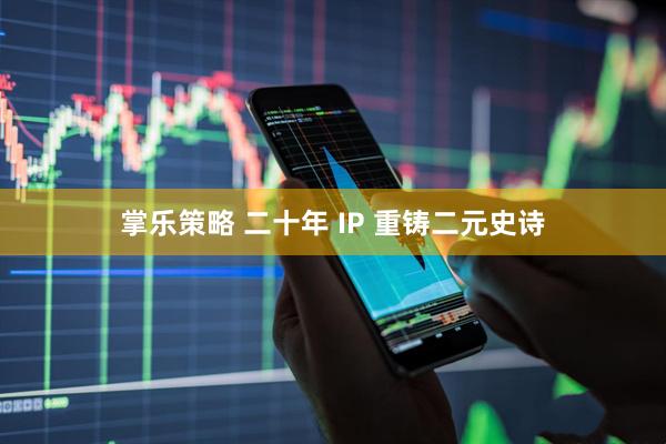 掌乐策略 二十年 IP 重铸二元史诗