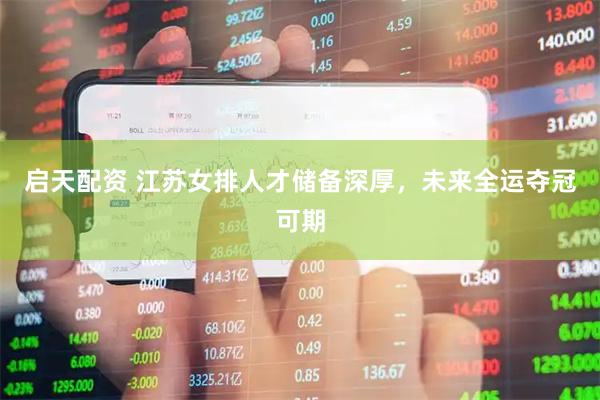 启天配资 江苏女排人才储备深厚，未来全运夺冠可期