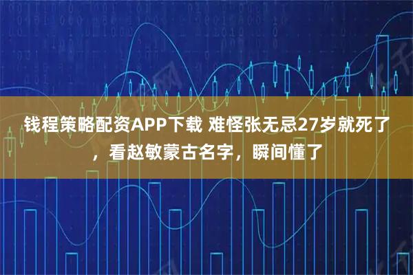 钱程策略配资APP下载 难怪张无忌27岁就死了，看赵敏蒙古名字，瞬间懂了