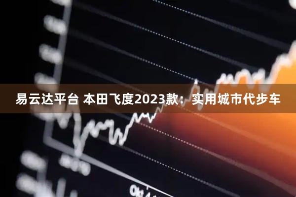 易云达平台 本田飞度2023款：实用城市代步车